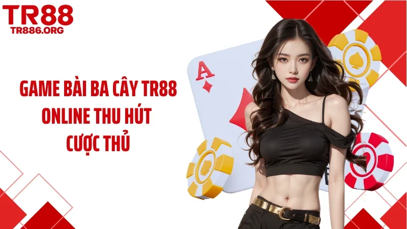Game bài ba cây TR88 online thu hút cược thủ