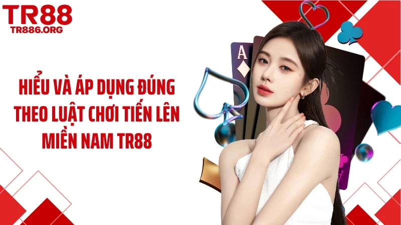 Hiểu và áp dụng đúng theo luật chơi tiến lên miền Nam TR88