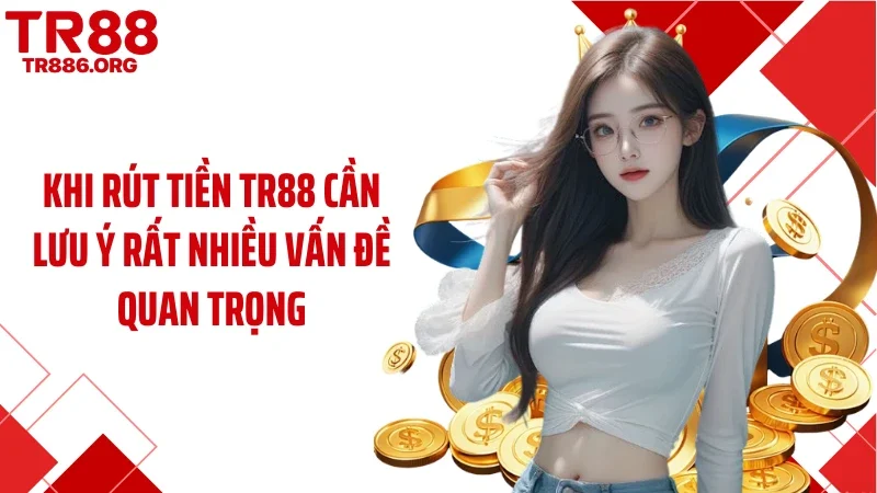 Khi rút tiền TR88 cần lưu ý rất nhiều vấn đề quan trọng