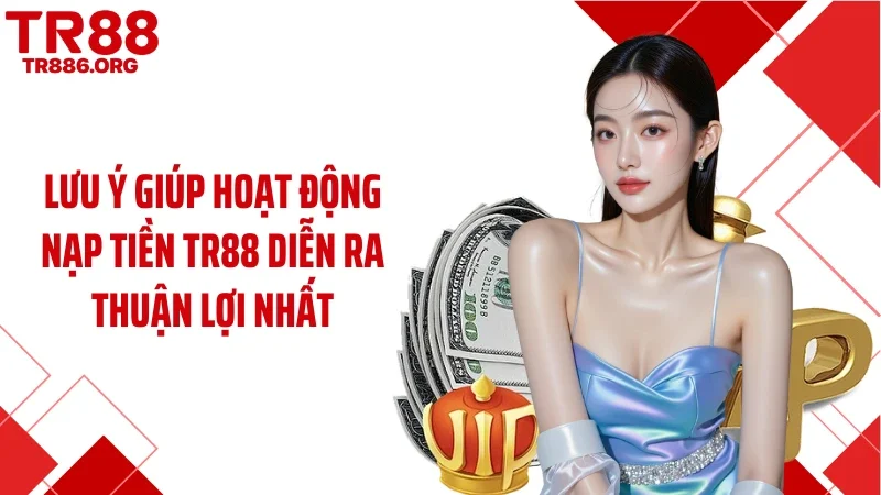 Lưu ý giúp hoạt động nạp tiền TR88 diễn ra thuận lợi nhất