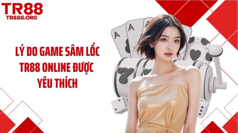 Lý do game sâm lốc TR88 online được yêu thích