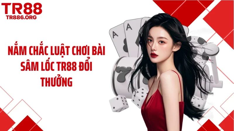 Nắm chắc luật chơi bài sâm lốc TR88 đổi thưởng