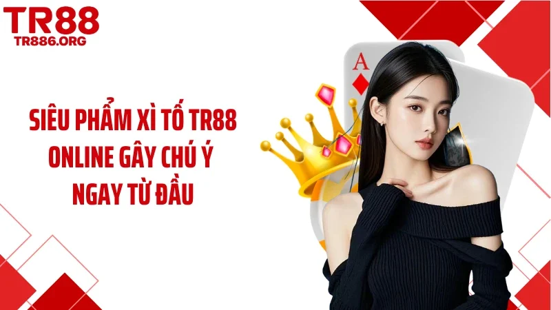 Siêu phẩm xì tố TR88 online gây chú ý ngay từ đầu