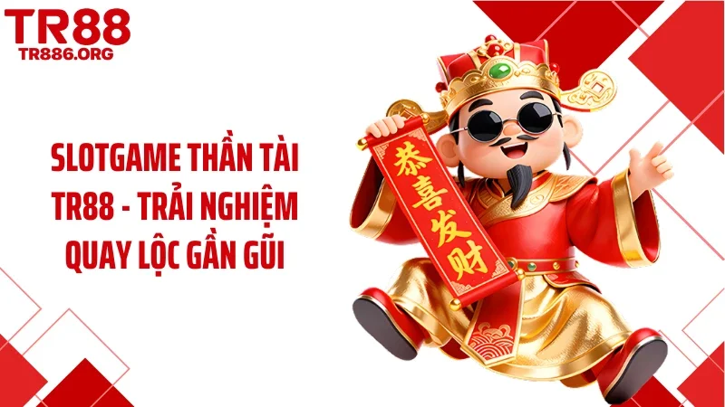 Slotgame Thần Tài TR88 - Trải Nghiệm Quay Lộc Gần Gũi